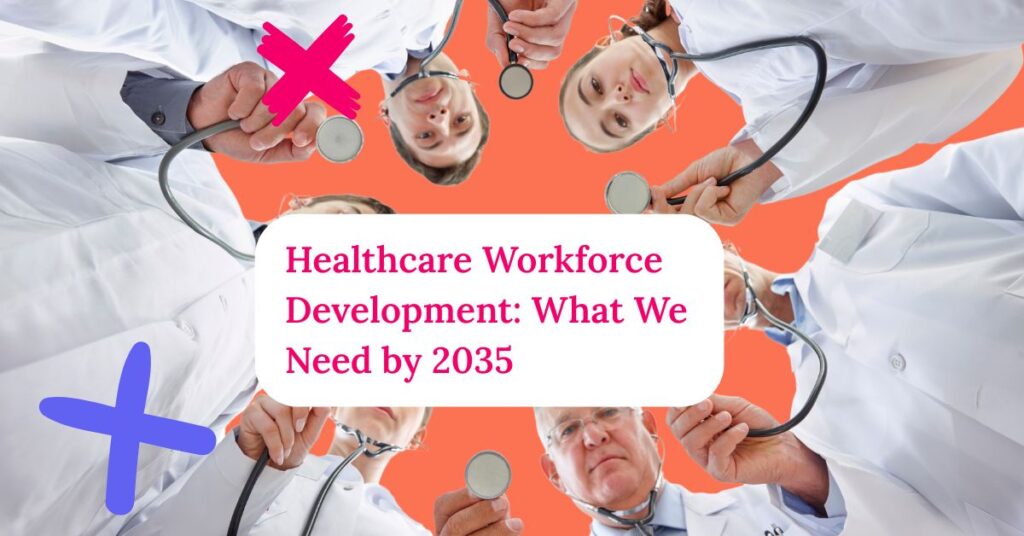 Title of the article "Healthcare Workforce Development: What We Need by 2035" over a group of doctors looking down and holding stethoscopes.